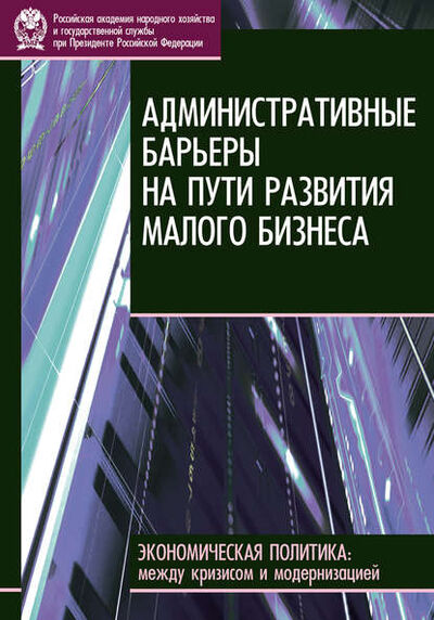 Книга: Административные барьеры на пути развития малого бизнеса в России (Е. В. Бессонова) ; РАНХиГС, 2010 