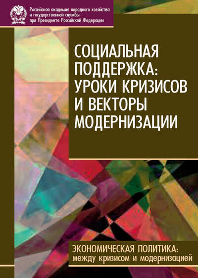 Книга: Социальная поддержка: уроки кризисов и векторы модернизации (Коллектив авторов) ; РАНХиГС, 2010 