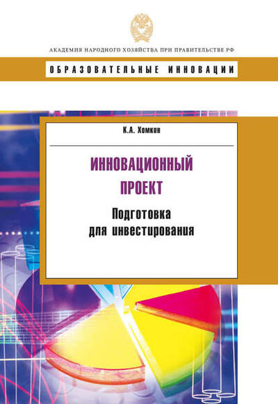 Книга: Инновационный проект. Подготовка для инвестирования (К. А. Хомкин) ; РАНХиГС, 2015 