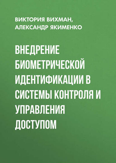 Книга: Внедрение биометрической идентификации в системы контроля и управления доступом (В. В. Вихман) ; Новосибирский государственный технический университет, 2016 