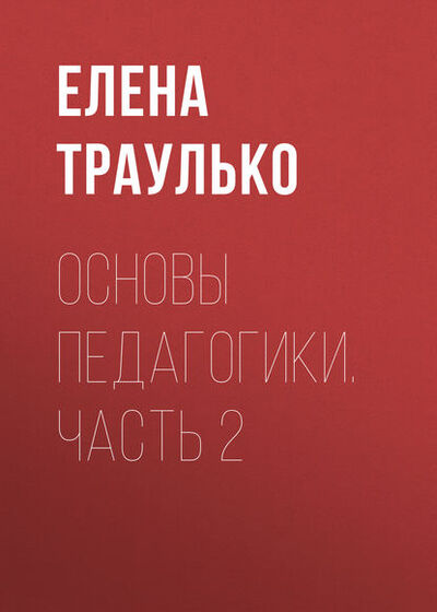 Книга: Основы педагогики. Часть 2 (Е. В. Траулько) ; Новосибирский государственный технический университет, 2013 