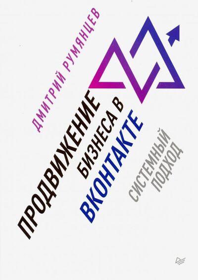 Книга: Продвижение бизнеса в ВКонтакте. Системный подход (Румянцев Дмитрий) ; Питер, 2019 