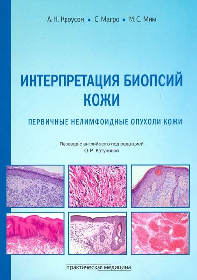 Книга: Интерпретация биопсий кожи. Первичные нелимфоидные опухоли кожи (Кроусон А. Н., Магро С., Мим М. С.) ; Практическая медицина, 2019 