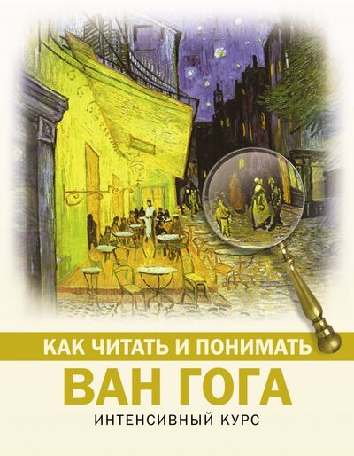 Книга: Как читать и понимать Ван Гога (Баженов Владимир Михайлович) ; АСТ, 2020 