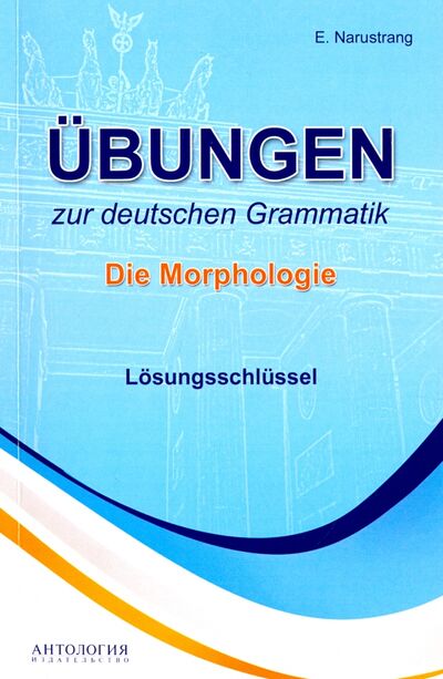 Книга: Ubungen zur deutschen Grammatik. Die Morphologie. Losungsschlussel (Нарустранг Екатерина Викторовна) ; Антология, 2017 