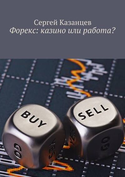 Книга: Форекс: казино или работа? (Сергей Казанцев) ; Издательские решения
