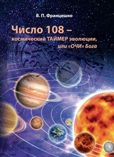 Книга: Число 108 – космический таймер эволюции, или «Очи» Бога (Валентина Францишко) ; Геликон Плюс, 2018 