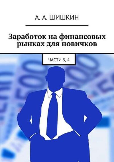 Книга: Заработок на финансовых рынках для новичков. Части 3, 4 (Артем Андреевич Шишкин) ; Издательские решения
