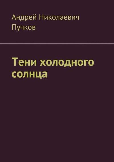 Книга: Тени холодного солнца (Андрей Николаевич Пучков) ; Издательские решения
