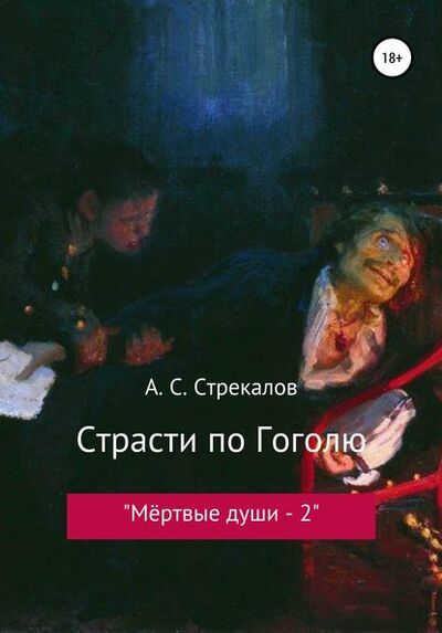 Книга: Страсти по Гоголю, или «Мёртвые души – 2» (Александр Сергеевич Стрекалов) ; Автор, 2018 
