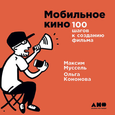 Книга: Мобильное кино: 100 шагов к созданию фильма (Ольга Кононова) ; Альпина Диджитал, 2017 