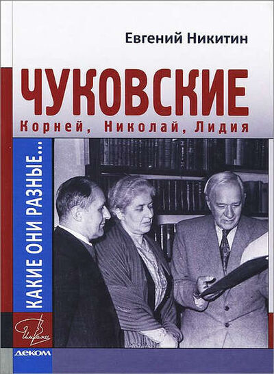 Книга: Какие они разные… Корней, Николай, Лидия Чуковские (Евгений Никитин) ; Деком, 2014 