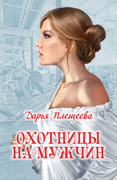 Книга: Охотницы на мужчин (Дарья Плещеева) ; ВЕЧЕ, 2016 