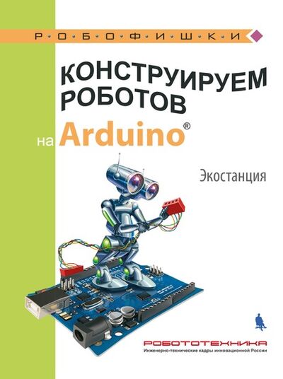 Книга: Конструируем роботов на Arduino. Экостанция (А. А. Салахова) ; Лаборатория знаний, 2022 