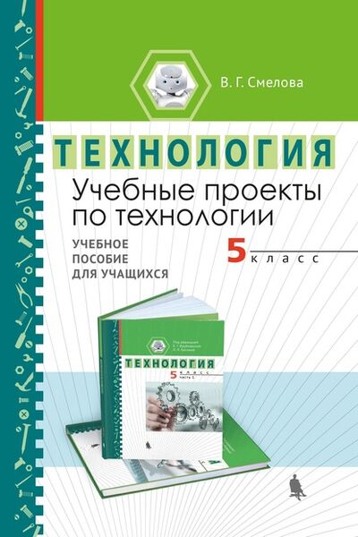 Книга: Учебные проекты по технологии. 5 класс. Учебное пособие для учащихся (В. Г. Смелова) ; Лаборатория знаний, 2022 
