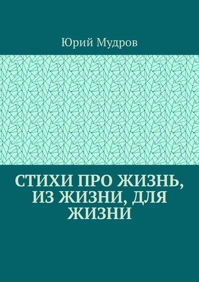 Книга: Стихи про жизнь, из жизни, для жизни (Юрий Мудров) ; Издательские решения