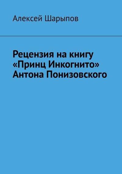 Книга: Рецензия на книгу «Принц Инкогнито» Антона Понизовского (Алексей Шарыпов) ; Издательские решения