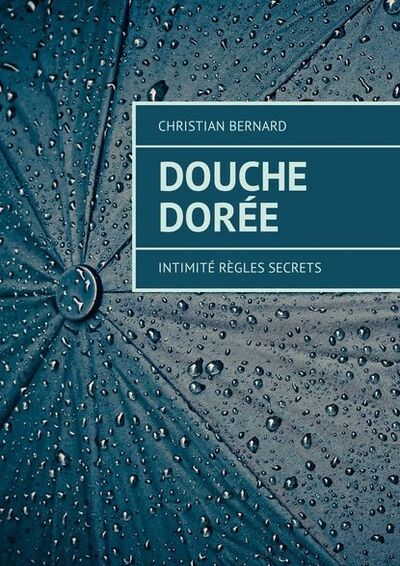 Книга: Douche dorée. Intimité Règles Secrets (Christian Bernard) ; Издательские решения