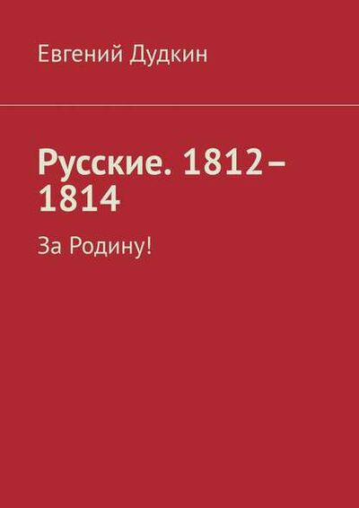 Книга: Русские. 1812–1814. За Родину! (Евгений Дудкин) ; Издательские решения