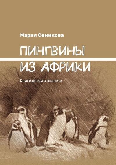 Книга: Пингвины из Африки. Книги детям о планете (Мария Семикова) ; Издательские решения