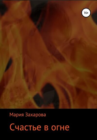 Книга: Счастье в огне (Мария Захарова) ; Автор, 2018 