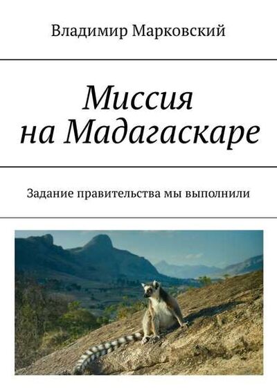 Книга: Миссия на Мадагаскаре. Задание правительства мы выполнили (Владимир Марковский) ; Издательские решения