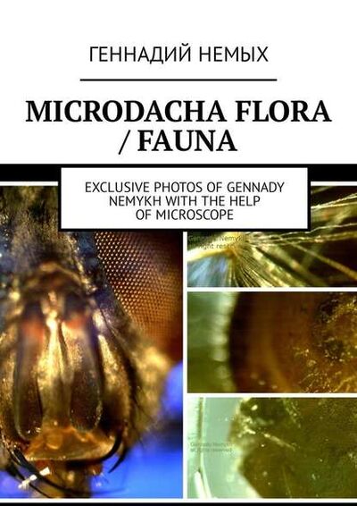 Книга: Microdacha flora / fauna. Exclusive photos of Gennady Nemykh with the help of microscope (Геннадий Немых) ; Издательские решения