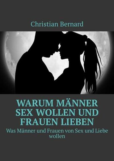 Книга: Warum Männer Sex wollen und Frauen lieben. Was Männer und Frauen von Sex und Liebe wollen (Christian Bernard) ; Издательские решения