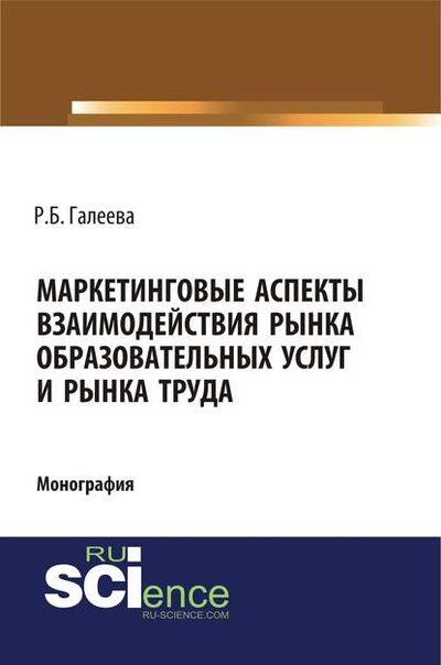 Книга: Маркетинговые аспекты взаимодействия рынка образовательных услуг и рынка труда (Р. Б. Галеева) ; КноРус, 2018 