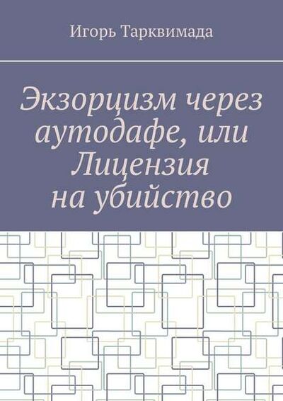Книга: Экзорцизм через аутодафе, или Лицензия на убийство (Игорь Тарквимада) ; Издательские решения