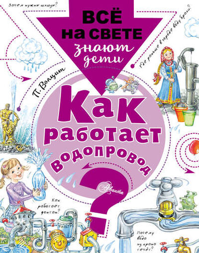Книга: Как работает водопровод? (Волцит Пётр Михайлович (составитель)) ; АСТ, 2018 