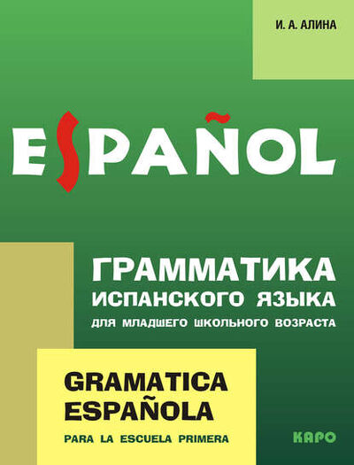Книга: Грамматика испанского языка для младшего школьного возраста (Ирина Анатольевна Алина) ; КАРО, 2010 