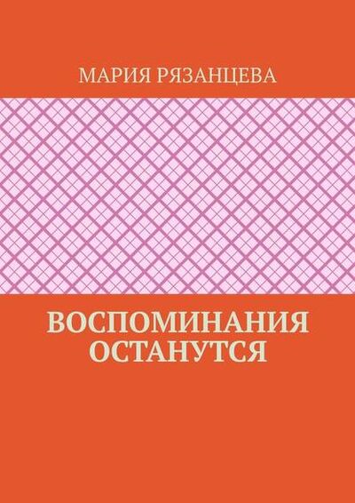Книга: Воспоминания останутся (Мария Рязанцева) ; Издательские решения