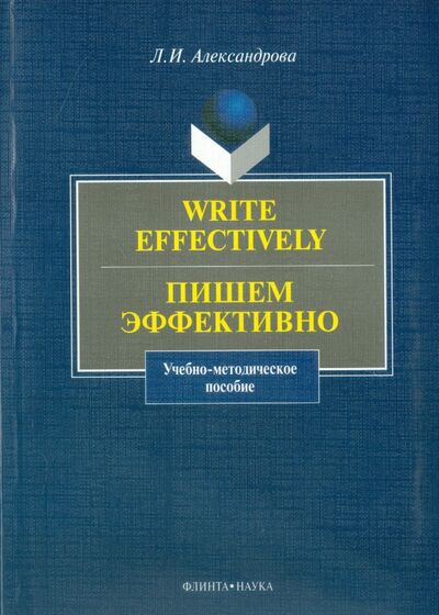 Книга: Write effectively. Пишем эффективно. Учебно-методическое пособие (Александрова Лариса Ивановна) ; Флинта, 2010 
