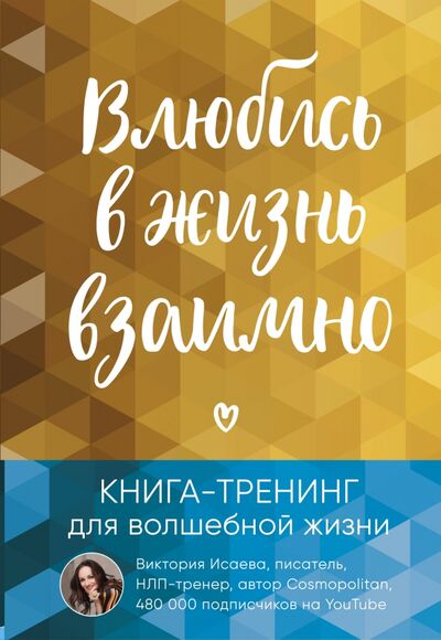Книга: Влюбись в жизнь взаимно. Книга-тренинг для волшебной жизни (Исаева Виктория Сергеевна) ; Бомбора, 2020 