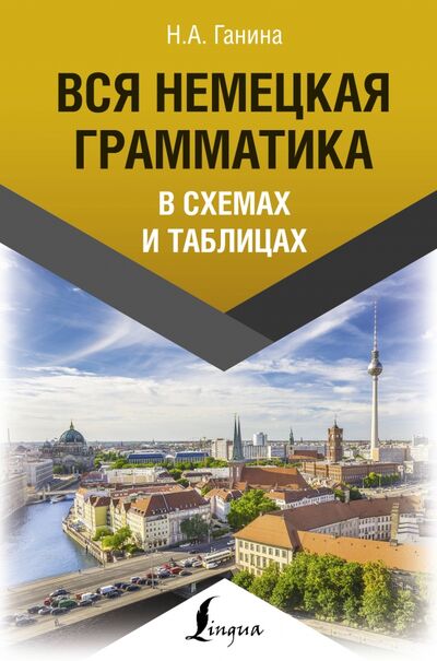 Книга: Вся немецкая грамматика в схемах и таблицах (Ганина Наталия Александровна) ; АСТ, 2020 