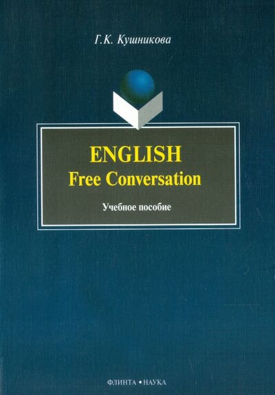 Книга: English. Free Conversation. Учебное пособие (Кушникова Галина Константиновна) ; Флинта, 2009 