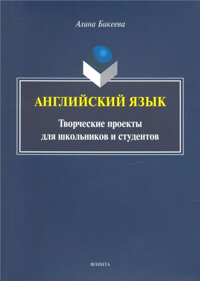 Книга: Английский язык: творческие проекты для школьников (Бикеева Алина Сергеевна) ; Флинта, 2021 
