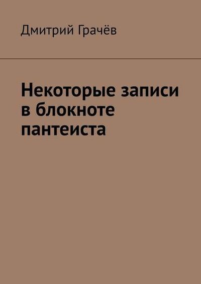 Книга: Некоторые записи в блокноте пантеиста (Дмитрий Грачев) ; Издательские решения