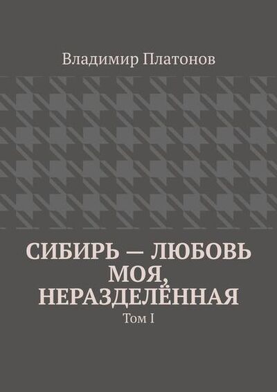 Книга: Сибирь – любовь моя, неразделённая. Том I (Владимир Платонов) ; Издательские решения