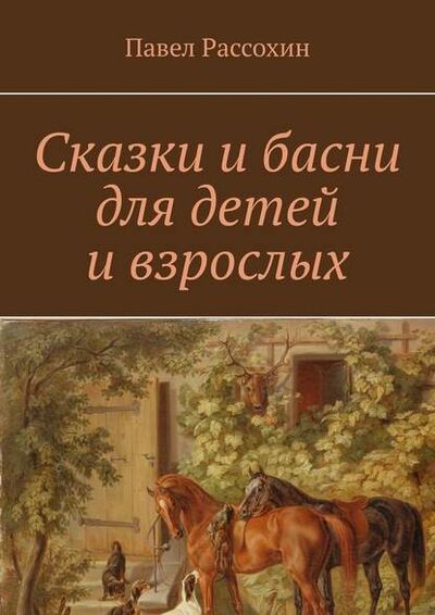 Книга: Сказки и басни для детей и взрослых (Павел Рассохин) ; Издательские решения