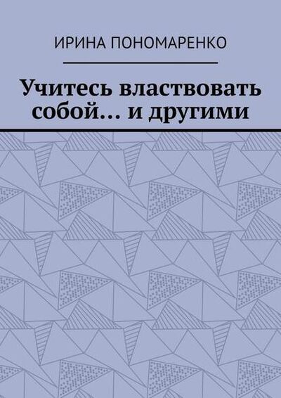 Книга: Учитесь властвовать собой… и другими (Ирина Пономаренко) ; Издательские решения