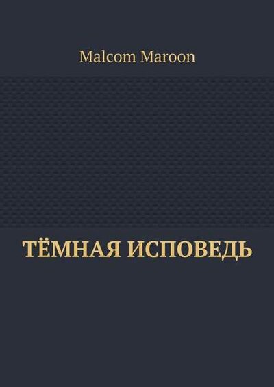Книга: Тёмная исповедь (Malcom Maroon) ; Издательские решения