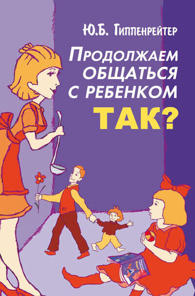 Книга: Продолжаем общаться с ребенком. Так? (Ю. Б. Гиппенрейтер) ; Издательство АСТ, 2008 