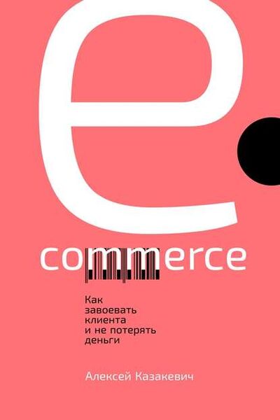 Книга: E-commerce. Как завоевать клиента и не потерять деньги (Алексей Казакевич) ; Альпина Диджитал, 2019 