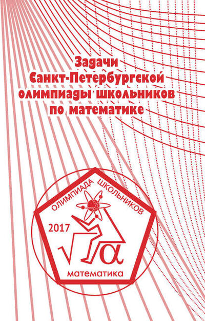 Книга: Задачи Санкт-Петербургской олимпиады школьников по математике 2017 года (Группа авторов) ; МЦНМО, 2018 