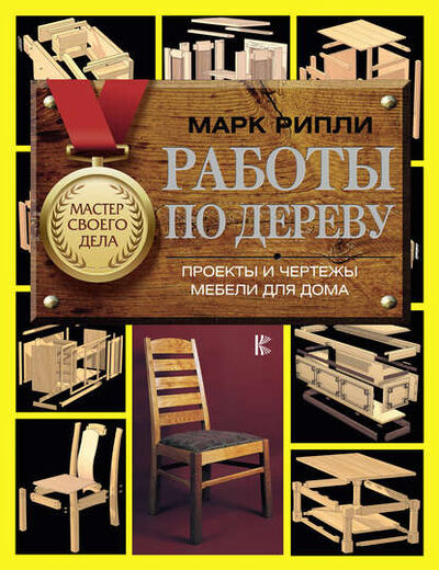 Книга: Работы по дереву. Проекты и чертежи мебели для дома (Марк Рипли) ; АСТ, 2008 