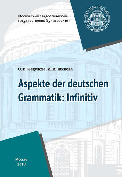 Книга: Некоторые аспекты грамматики немецкого языка: инфинитив / Aspekte der deutschen Grammatik: Infinitiv (И. А. Шипова) ; МПГУ, 2018 