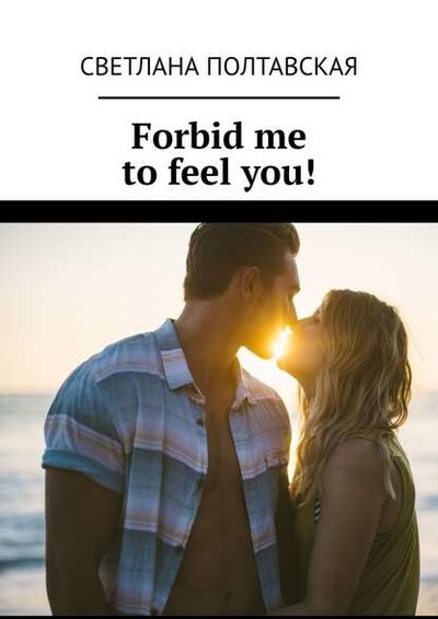 Книга: Forbid me to feel you! (Светлана Полтавская) ; Издательские решения
