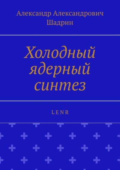 Книга: Холодный ядерный синтез. L E N R (Александр Александрович Шадрин) ; Издательские решения